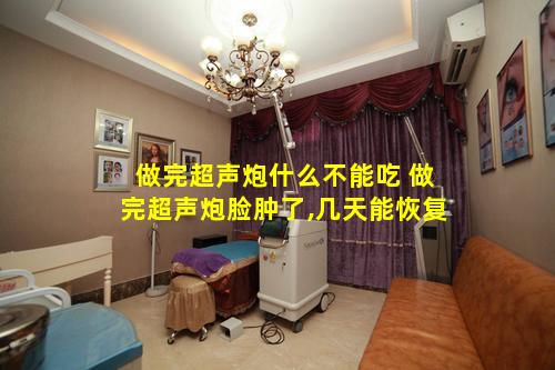 做完超声炮什么不能吃 做完超声炮脸肿了,几天能恢复